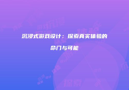沉浸式游戏设计：探索真实体验的命门与可能