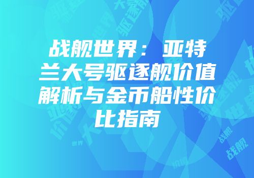 战舰世界：亚特兰大号驱逐舰价值解析与金币船性价比指南