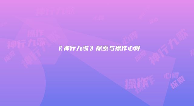 《神行九歌》探索与操作心得