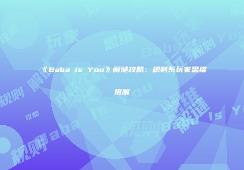 《Baba Is You》解谜攻略：规则系玩家思维拆解
