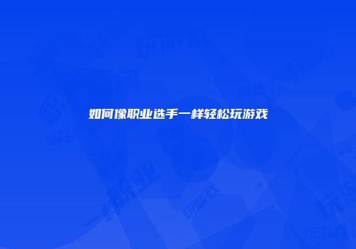 如何像职业选手一样轻松玩游戏