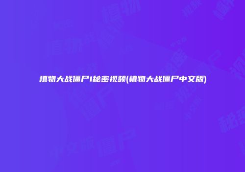 植物大战僵尸1秘密视频(植物大战僵尸中文版)