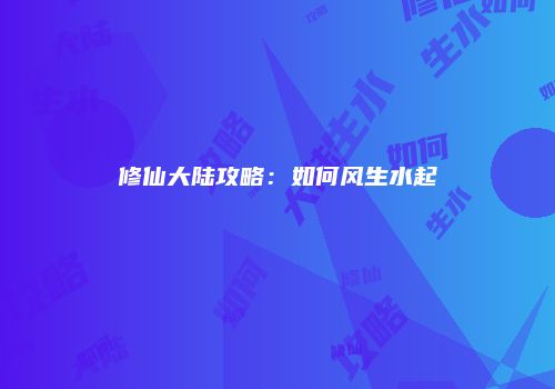 修仙大陆攻略：如何风生水起