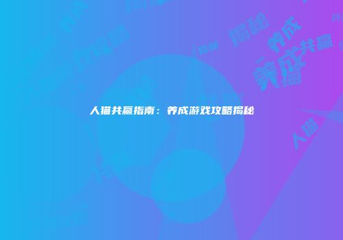 人猫共赢指南：养成游戏攻略揭秘