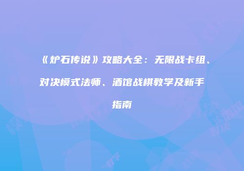 《炉石传说》攻略大全：无限战卡组、对决模式法师、酒馆战棋教学及新手指南