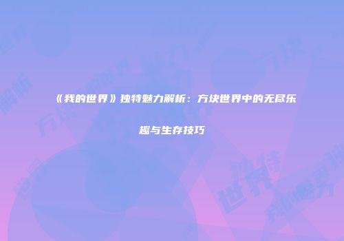 《我的世界》独特魅力解析：方块世界中的无尽乐趣与生存技巧
