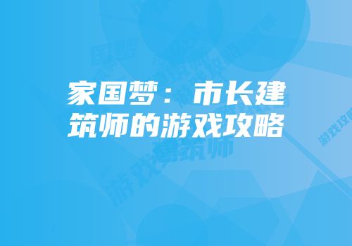家国梦：市长建筑师的游戏攻略