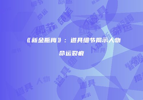 《新金瓶梅》：道具细节揭示人物命运裂痕