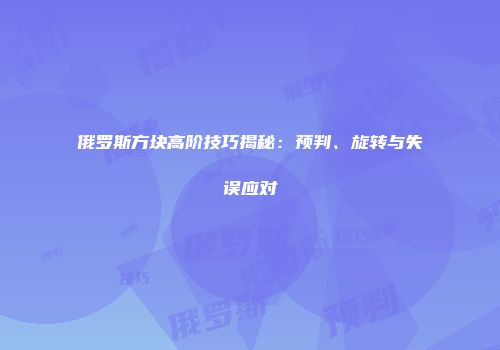 俄罗斯方块高阶技巧揭秘：预判、旋转与失误应对