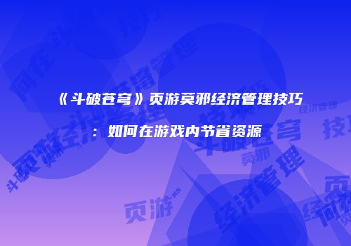 《斗破苍穹》页游莫邪经济管理技巧：如何在游戏内节省资源