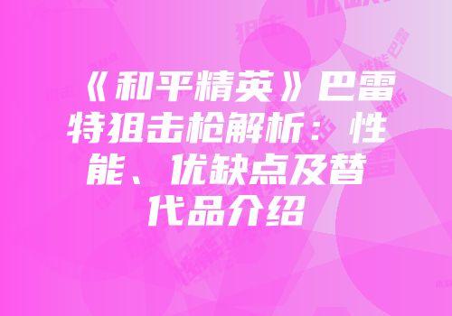 《和平精英》巴雷特狙击枪解析：性能、优缺点及替代品介绍