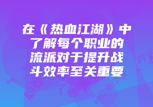 在《热血江湖》中了解每个职业的流派对于提升战斗效率至关重要