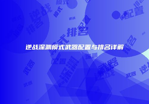 逆战深渊模式武器配置与排名详解