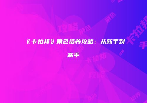 《卡拉邦》角色培养攻略：从新手到高手