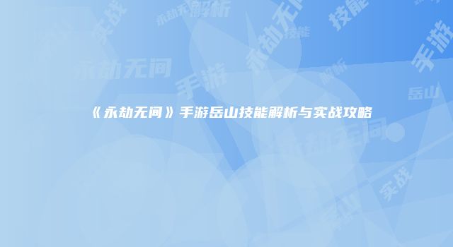 《永劫无间》手游岳山技能解析与实战攻略
