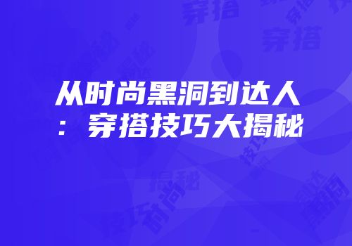 从时尚黑洞到达人：穿搭技巧大揭秘
