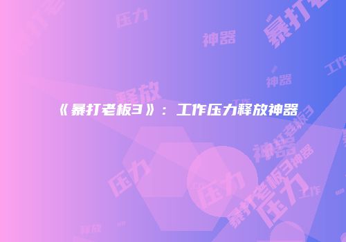 《暴打老板3》：工作压力释放神器