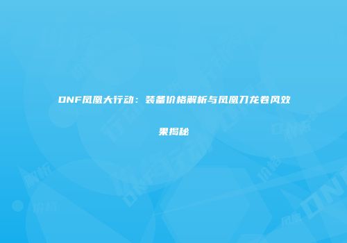 DNF凤凰大行动：装备价格解析与凤凰刀龙卷风效果揭秘
