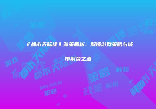 《都市天际线》政策解析：解锁游戏策略与城市繁荣之道