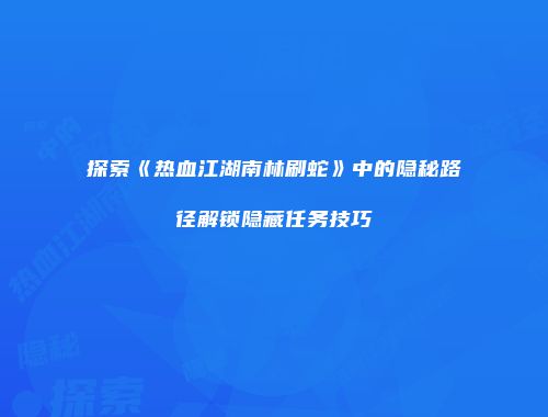 探索《热血江湖南林刷蛇》中的隐秘路径解锁隐藏任务技巧