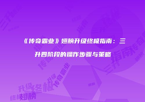 《传奇霸业》翅膀升级终极指南：三升四阶段的操作步骤与策略