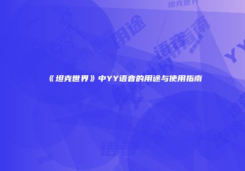 《坦克世界》中YY语音的用途与使用指南