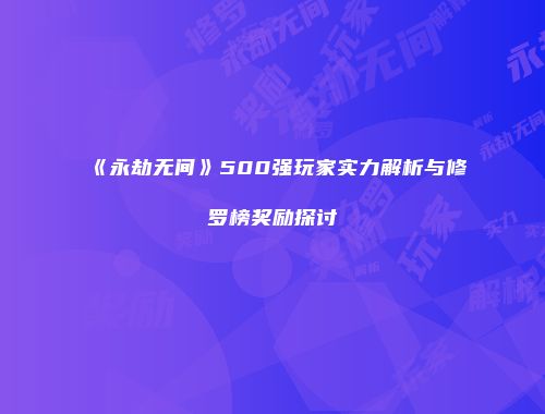 《永劫无间》500强玩家实力解析与修罗榜奖励探讨