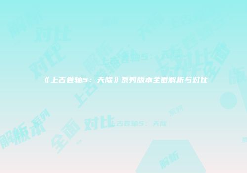 《上古卷轴5：天际》系列版本全面解析与对比