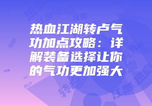 热血江湖转卢气功加点攻略：详解装备选择让你的气功更加强大