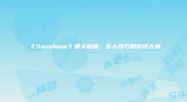 《Sunshine》通关秘籍：五大技巧助你成大神