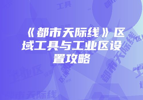 《都市天际线》区域工具与工业区设置攻略