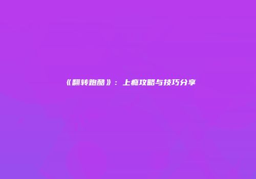 《翻转跑酷》：上瘾攻略与技巧分享