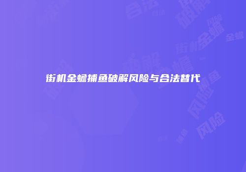 街机金蟾捕鱼破解风险与合法替代