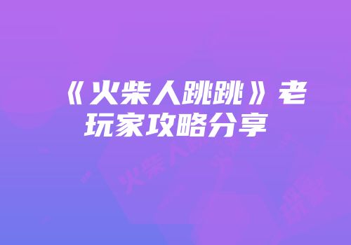 《火柴人跳跳》老玩家攻略分享