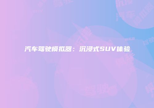 汽车驾驶模拟器：沉浸式SUV体验