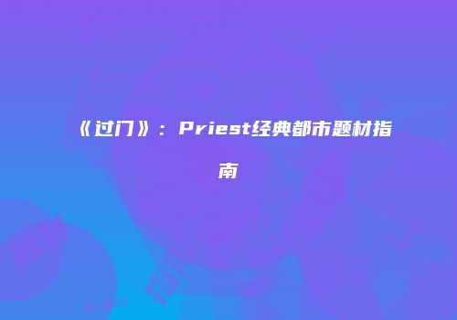 《过门》:Priest经典都市题材指南