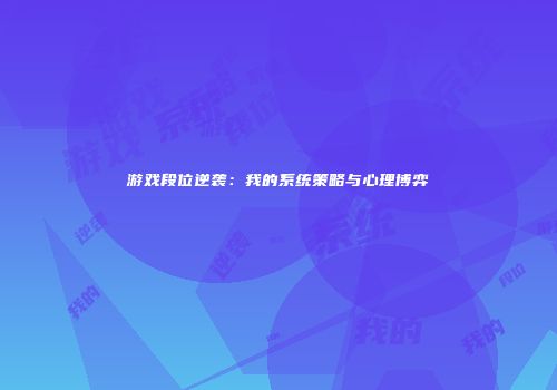 游戏段位逆袭：我的系统策略与心理博弈