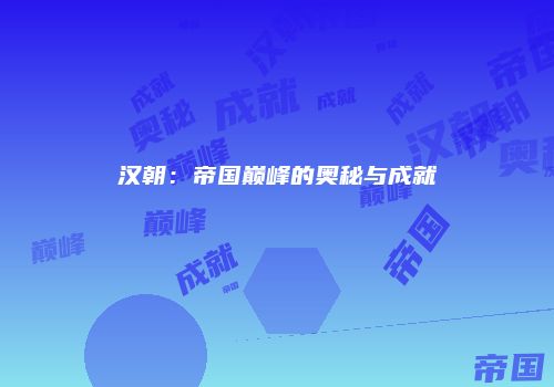 汉朝：帝国巅峰的奥秘与成就