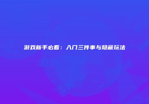 游戏新手必看:入门三件事与隐藏玩法