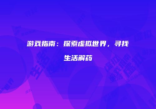 游戏指南:探索虚拟世界,寻找生活解药