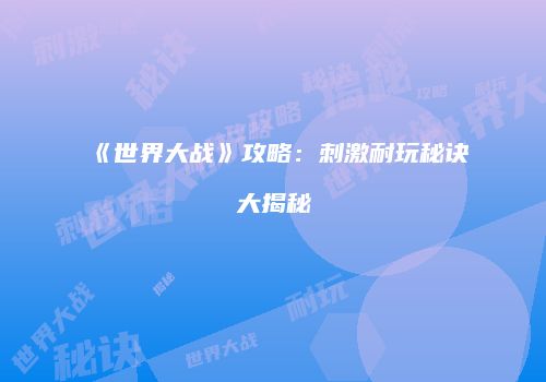 《世界大战》攻略：刺激耐玩秘诀大揭秘
