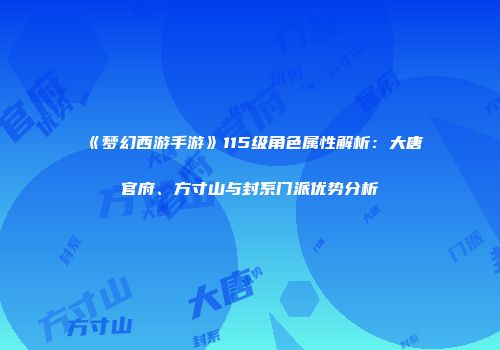 《梦幻西游手游》115级角色属性解析：大唐官府、方寸山与封系门派优势分析