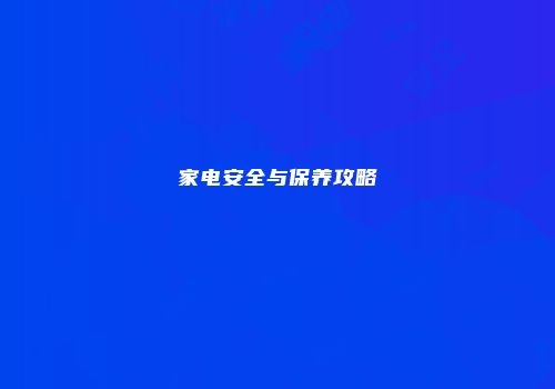 家电安全与保养攻略