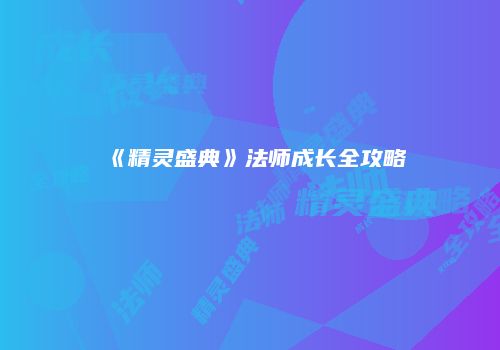 《精灵盛典》法师成长全攻略