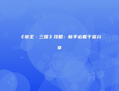 《帝王·三国》攻略:新手必看干货分享