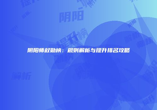 阴阳师叙勋榜：规则解析与提升排名攻略