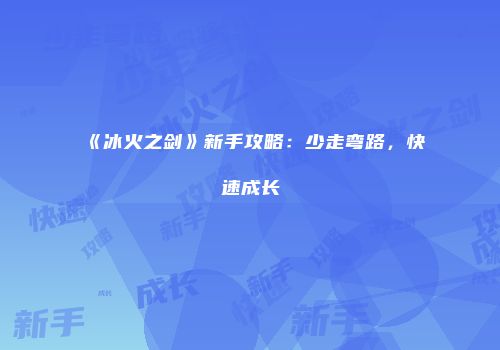 《冰火之剑》新手攻略:少走弯路,快速成长