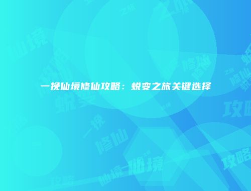 一挽仙境修仙攻略:蜕变之旅关键选择
