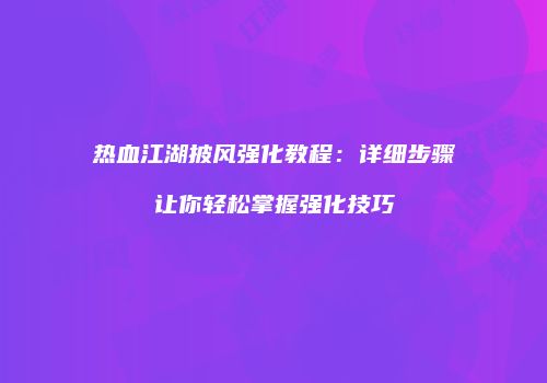 热血江湖披风强化教程:详细步骤让你轻松掌握强化技巧