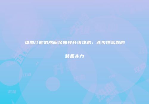 热血江湖武器暗金属性升级攻略：逐步提高你的装备实力